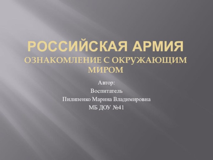 РОССИЙСКАЯ АРМИЯ ОЗНАКОМЛЕНИЕ С ОКРУЖАЮЩИМ МИРОМАвтор:ВоспитательПилипенко Марина ВладимировнаМБ ДОУ №41