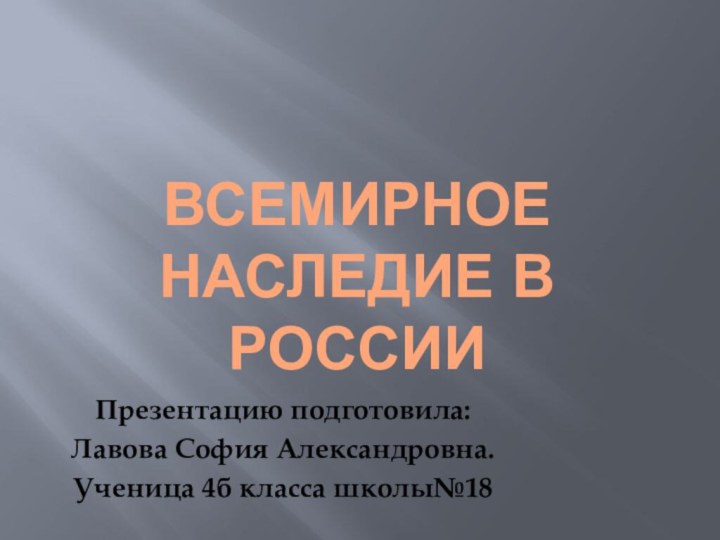 Всемирное  наследие в РоссииПрезентацию подготовила: Лавова София Александровна. Ученица 4б класса школы№18