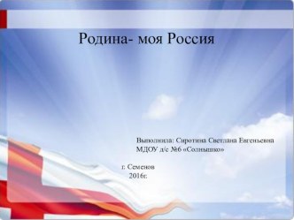 Родина- моя Россия Выполнила: Сиротина Светлана Евгеньевна учебно-методический материал (подготовительная группа)