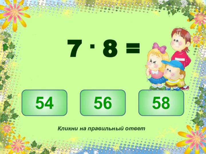 565458Кликни на правильный ответ7 . 8 =