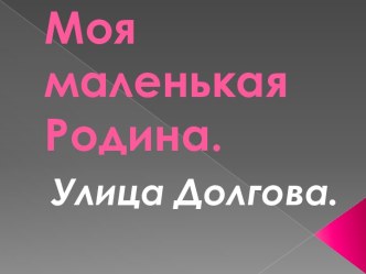 Презентация Моя маленькая Родина. Улица Долгова. презентация к занятию по окружающему миру (подготовительная группа) по теме