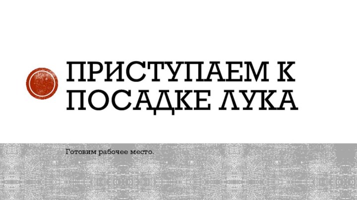 Приступаем к посадке лукаГотовим рабочее место.