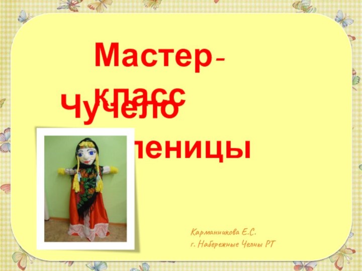 Мастер-классЧучело МасленицыКарманникова Е.С.г. Набережные Челны РТ