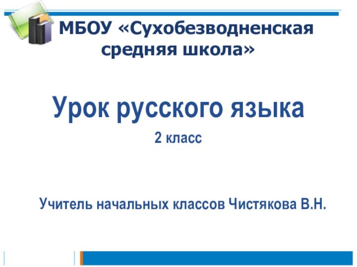 МБОУ «Сухобезводненская средняя школа»Урок русского языка2 класс   Учитель начальных классов Чистякова В.Н.