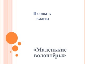из опыта работы Маленькие волонтёры презентация к уроку (старшая группа)