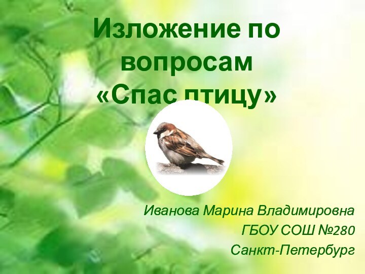 Изложение по вопросам «Спас птицу»Иванова Марина ВладимировнаГБОУ СОШ №280Санкт-Петербург