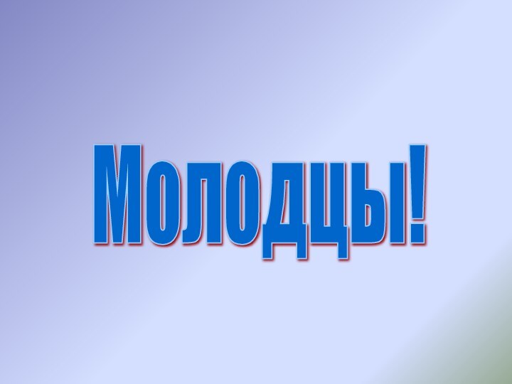 Молодцы!