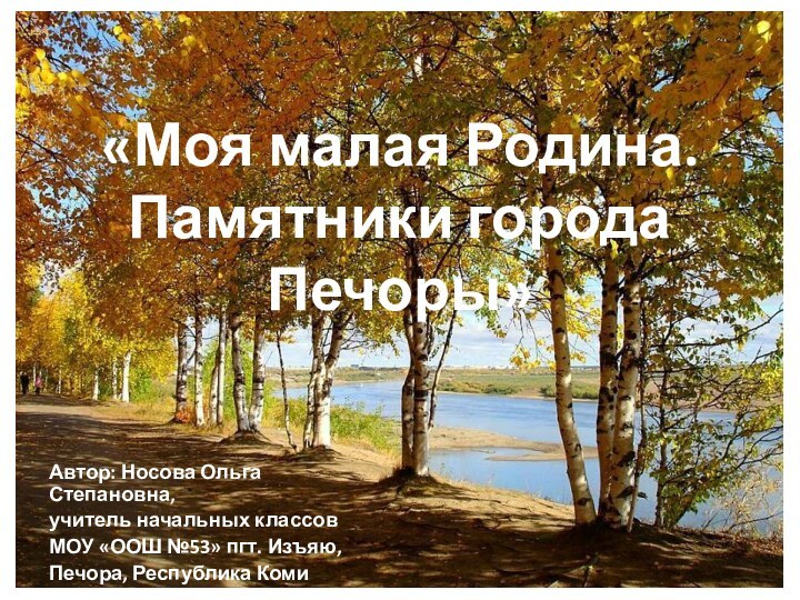 «Моя малая Родина. Памятники города Печоры»Автор: Носова Ольга Степановна,учитель начальных классов