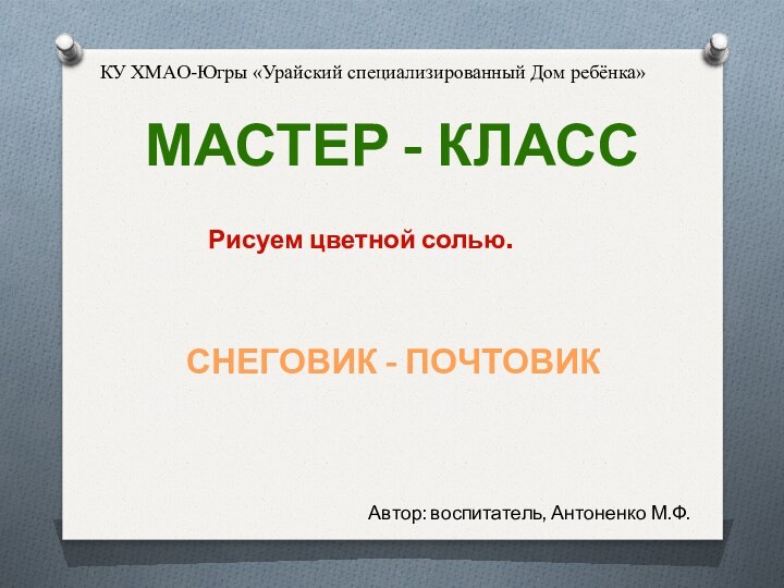 Мастер - классРисуем цветной солью.КУ ХМАО-Югры «Урайский специализированный Дом ребёнка»Автор: воспитатель, Антоненко М.Ф.Снеговик - почтовик